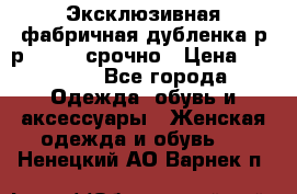 Эксклюзивная фабричная дубленка р-р 40-44, срочно › Цена ­ 18 000 - Все города Одежда, обувь и аксессуары » Женская одежда и обувь   . Ненецкий АО,Варнек п.